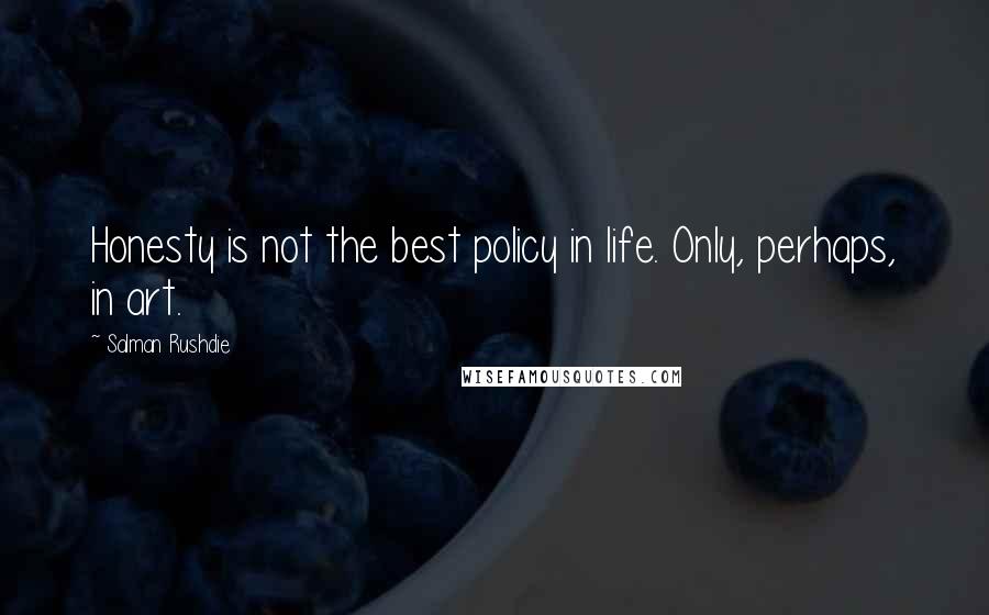 Salman Rushdie Quotes: Honesty is not the best policy in life. Only, perhaps, in art.