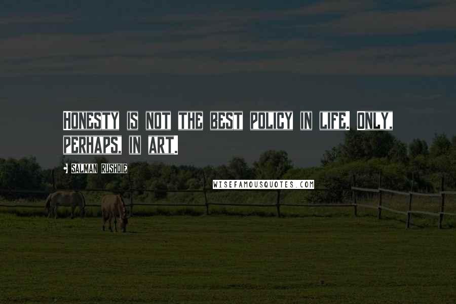 Salman Rushdie Quotes: Honesty is not the best policy in life. Only, perhaps, in art.