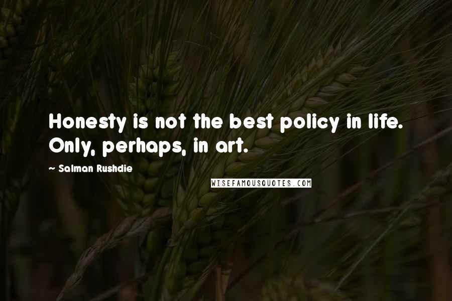 Salman Rushdie Quotes: Honesty is not the best policy in life. Only, perhaps, in art.