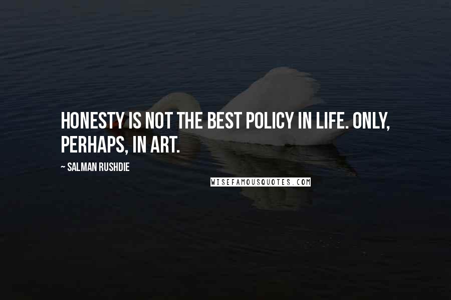 Salman Rushdie Quotes: Honesty is not the best policy in life. Only, perhaps, in art.