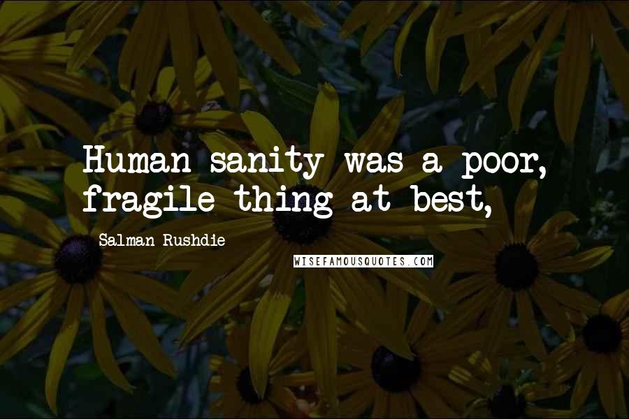 Salman Rushdie Quotes: Human sanity was a poor, fragile thing at best,