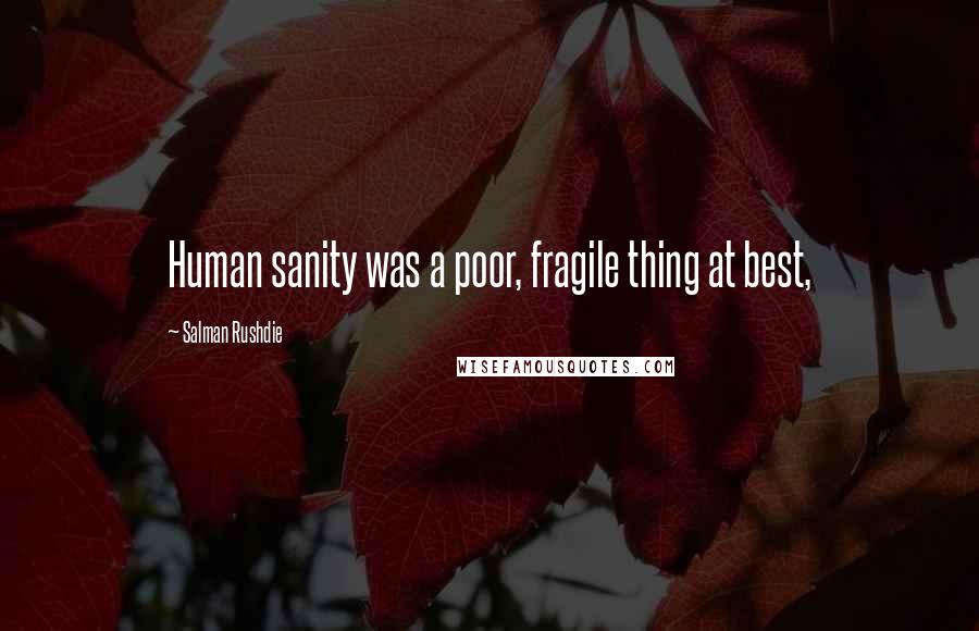 Salman Rushdie Quotes: Human sanity was a poor, fragile thing at best,