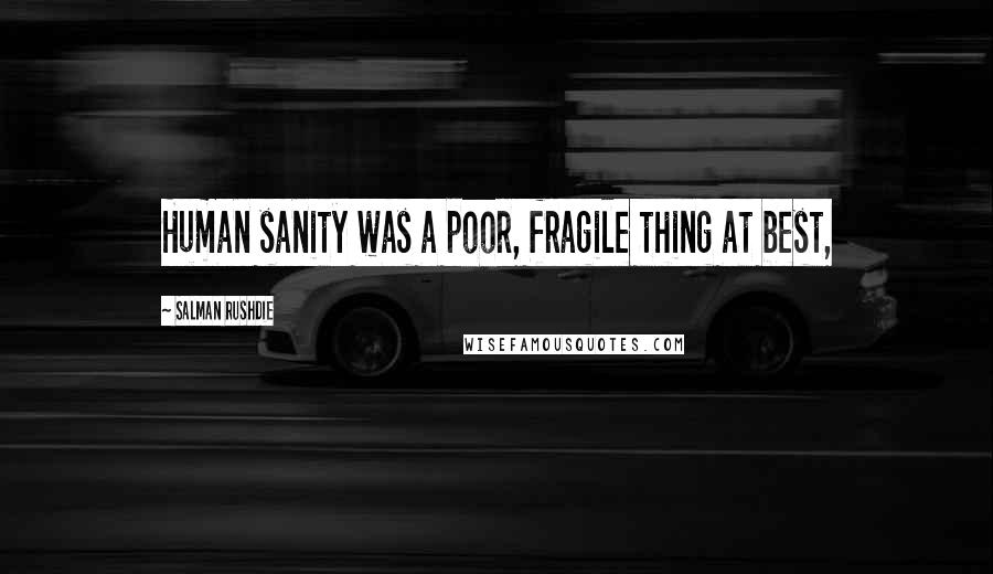 Salman Rushdie Quotes: Human sanity was a poor, fragile thing at best,