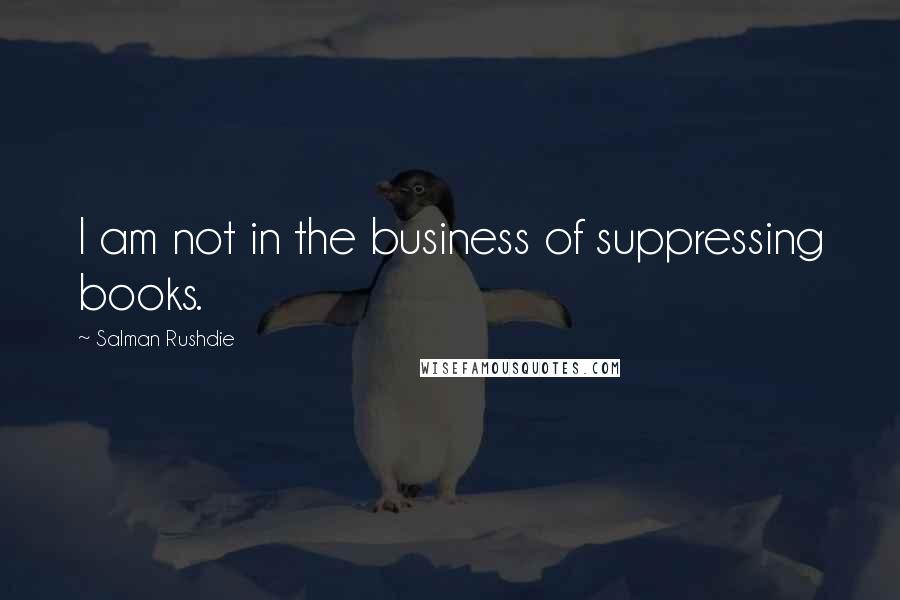 Salman Rushdie Quotes: I am not in the business of suppressing books.