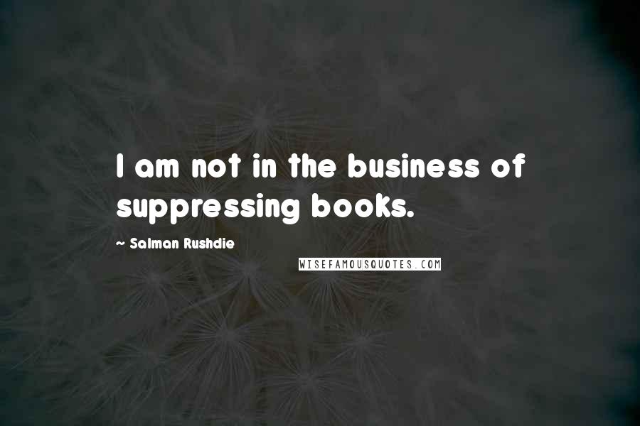 Salman Rushdie Quotes: I am not in the business of suppressing books.