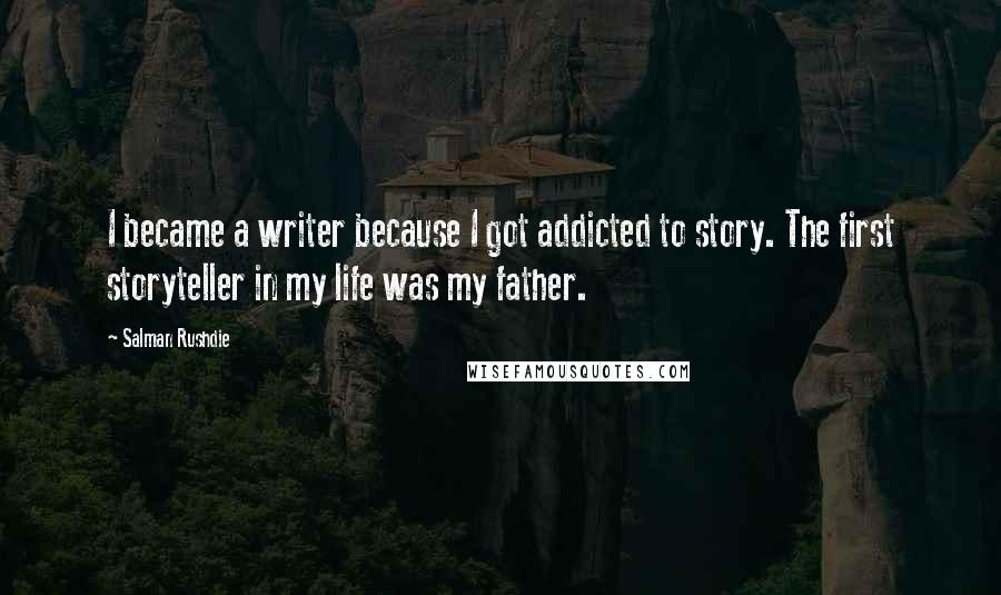 Salman Rushdie Quotes: I became a writer because I got addicted to story. The first storyteller in my life was my father.