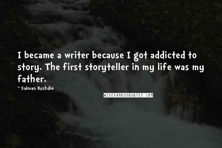 Salman Rushdie Quotes: I became a writer because I got addicted to story. The first storyteller in my life was my father.