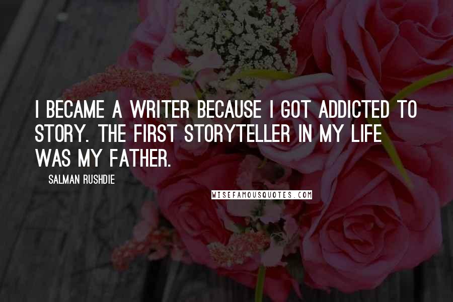 Salman Rushdie Quotes: I became a writer because I got addicted to story. The first storyteller in my life was my father.