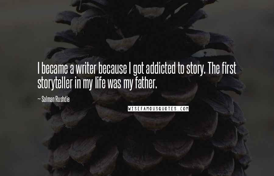 Salman Rushdie Quotes: I became a writer because I got addicted to story. The first storyteller in my life was my father.