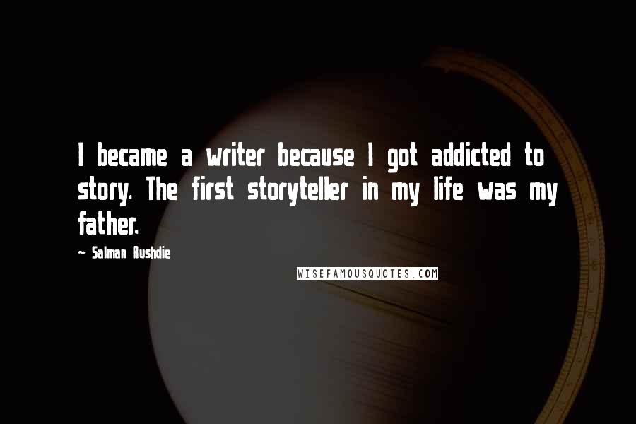 Salman Rushdie Quotes: I became a writer because I got addicted to story. The first storyteller in my life was my father.