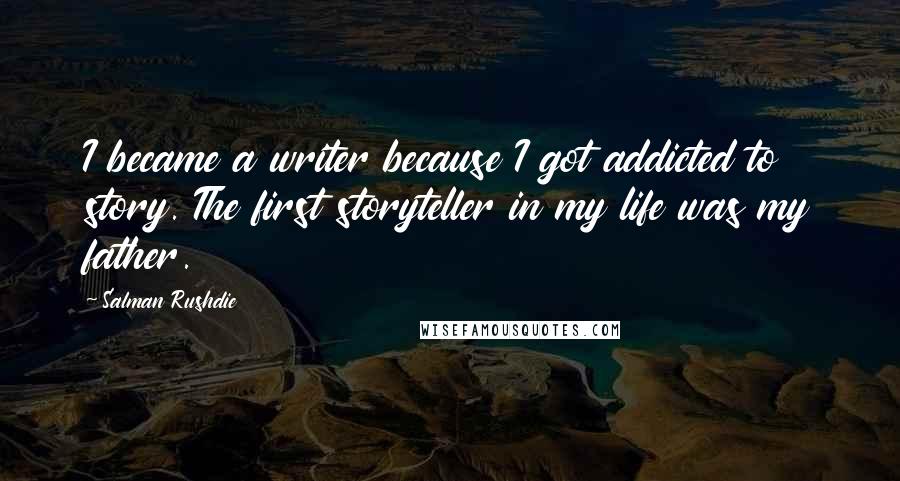 Salman Rushdie Quotes: I became a writer because I got addicted to story. The first storyteller in my life was my father.