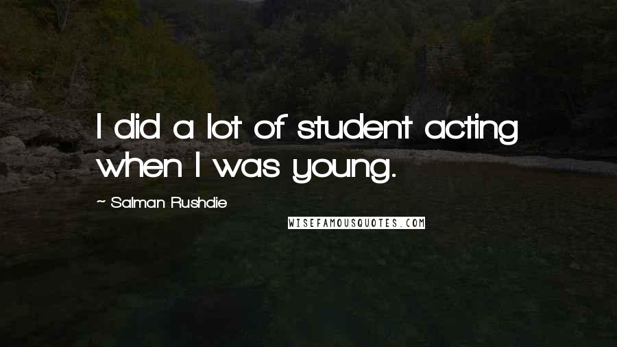 Salman Rushdie Quotes: I did a lot of student acting when I was young.