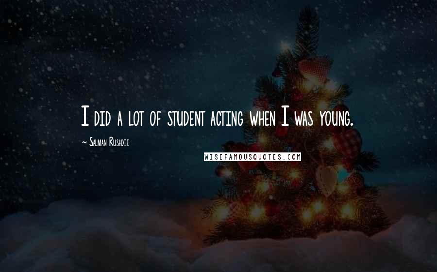 Salman Rushdie Quotes: I did a lot of student acting when I was young.