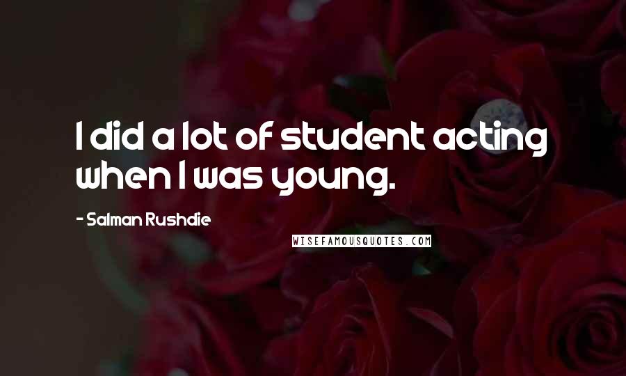 Salman Rushdie Quotes: I did a lot of student acting when I was young.