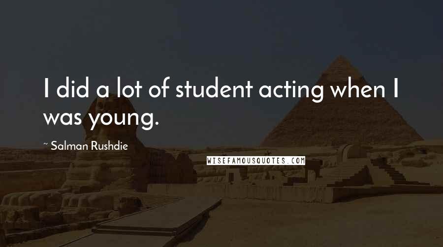 Salman Rushdie Quotes: I did a lot of student acting when I was young.