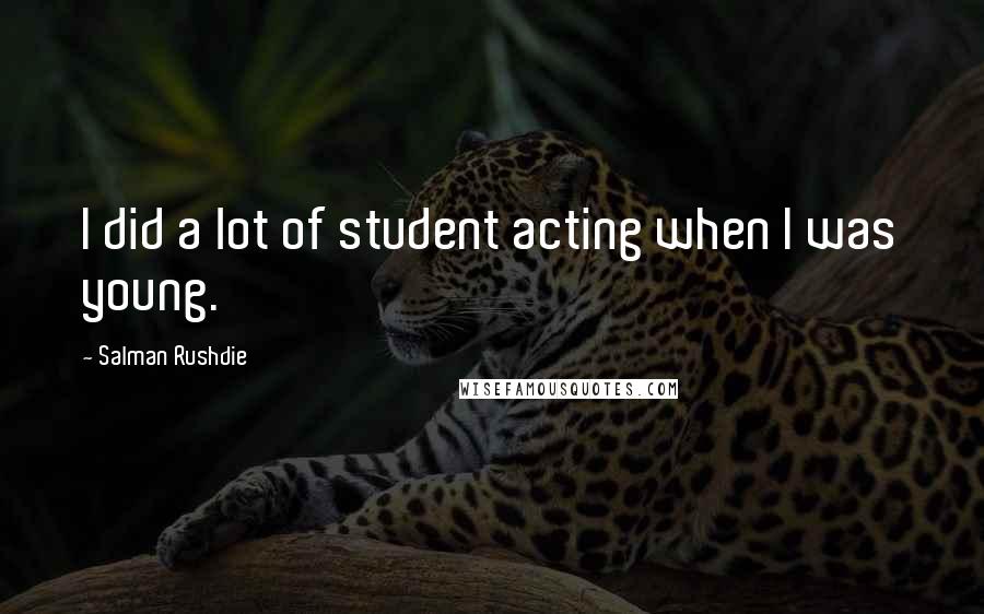 Salman Rushdie Quotes: I did a lot of student acting when I was young.