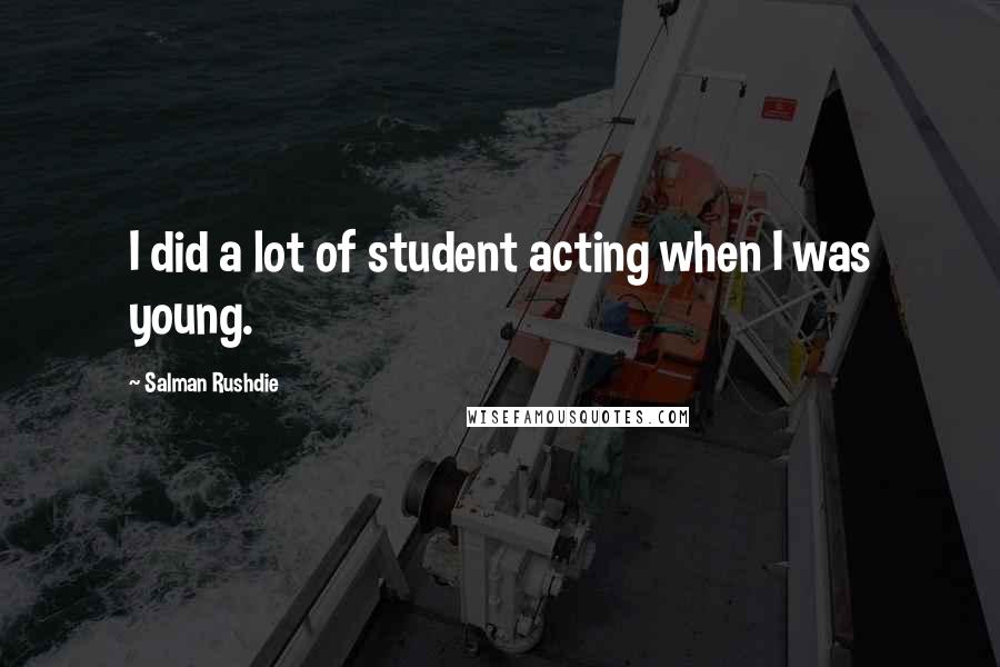 Salman Rushdie Quotes: I did a lot of student acting when I was young.