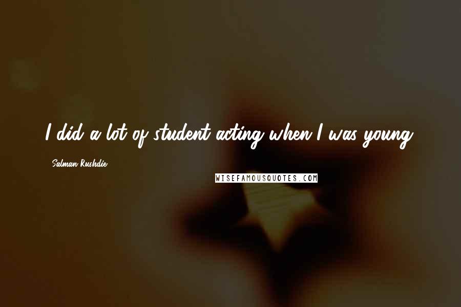 Salman Rushdie Quotes: I did a lot of student acting when I was young.