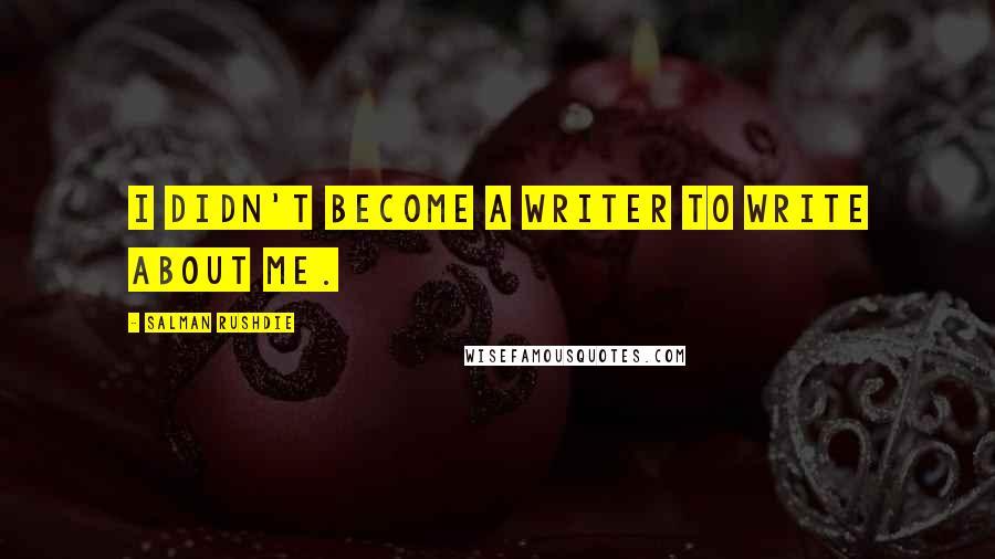 Salman Rushdie Quotes: I didn't become a writer to write about me.