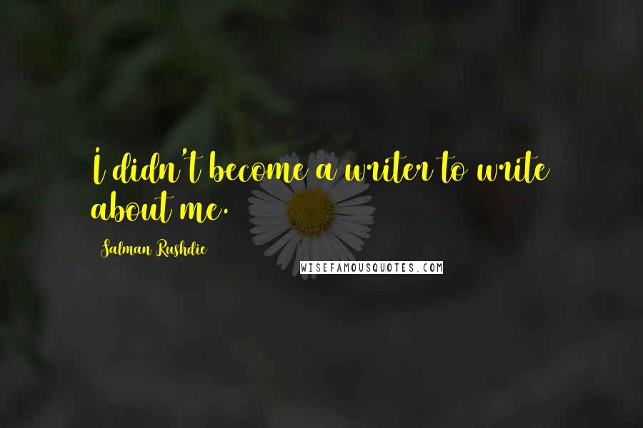 Salman Rushdie Quotes: I didn't become a writer to write about me.