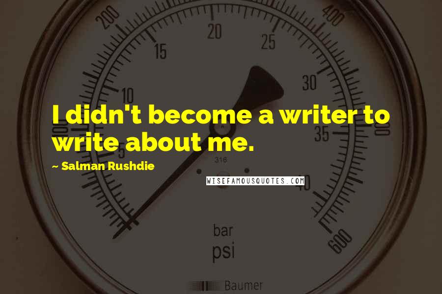 Salman Rushdie Quotes: I didn't become a writer to write about me.