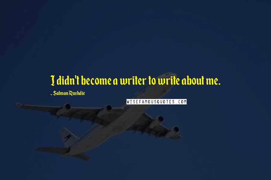 Salman Rushdie Quotes: I didn't become a writer to write about me.