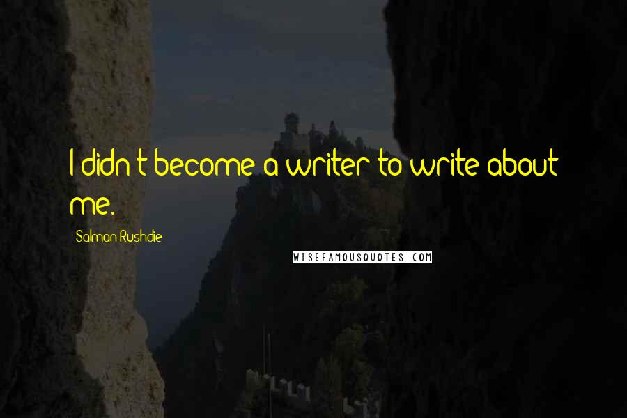 Salman Rushdie Quotes: I didn't become a writer to write about me.