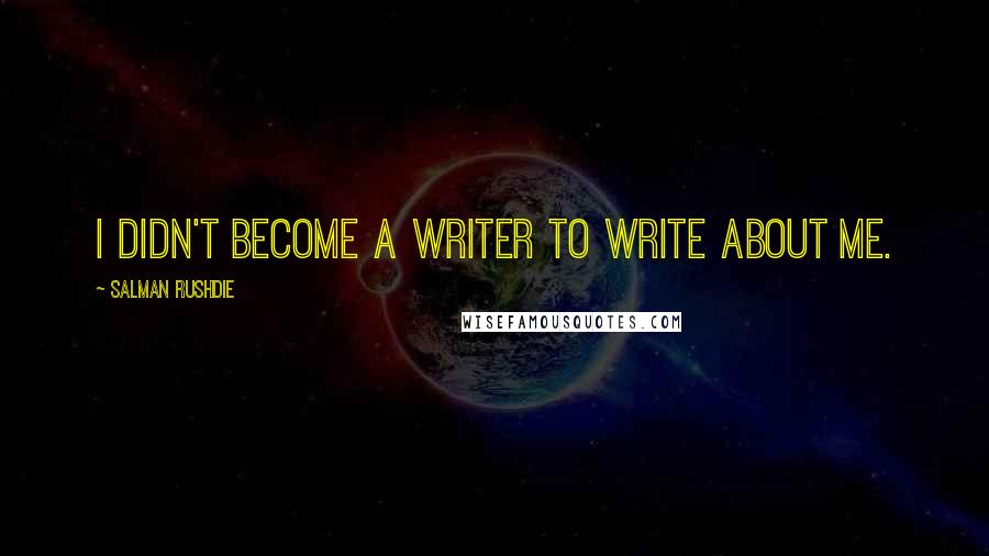 Salman Rushdie Quotes: I didn't become a writer to write about me.