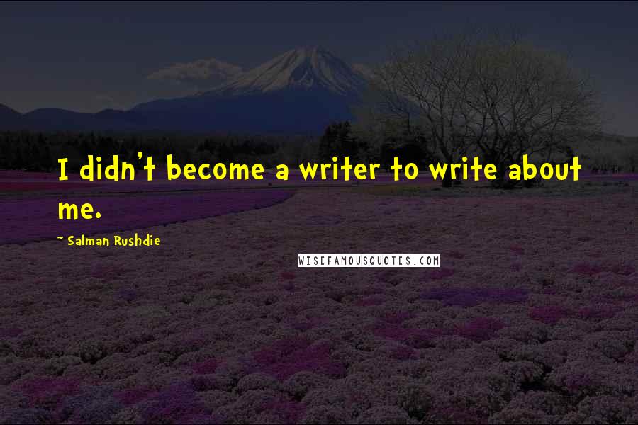 Salman Rushdie Quotes: I didn't become a writer to write about me.