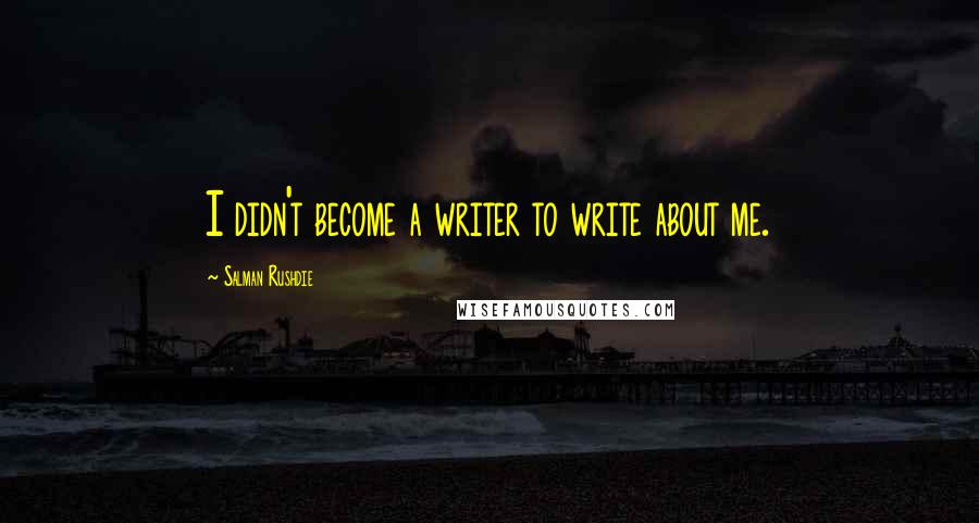 Salman Rushdie Quotes: I didn't become a writer to write about me.