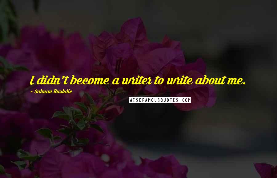 Salman Rushdie Quotes: I didn't become a writer to write about me.