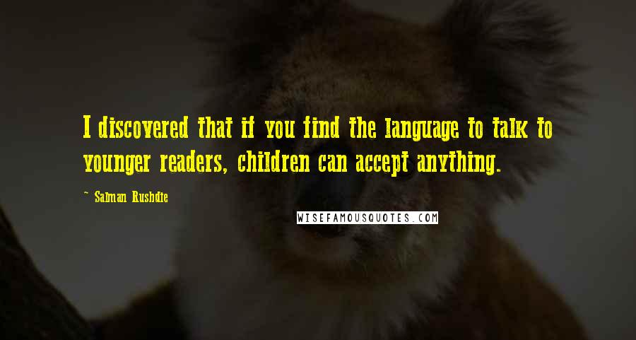 Salman Rushdie Quotes: I discovered that if you find the language to talk to younger readers, children can accept anything.