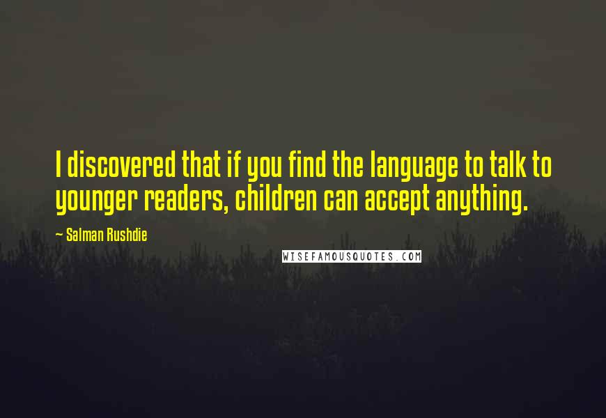 Salman Rushdie Quotes: I discovered that if you find the language to talk to younger readers, children can accept anything.