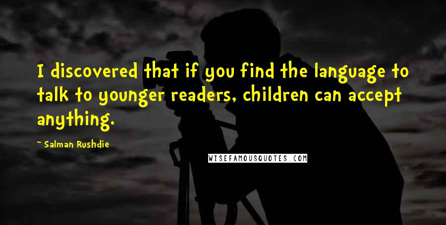 Salman Rushdie Quotes: I discovered that if you find the language to talk to younger readers, children can accept anything.