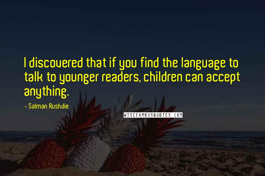 Salman Rushdie Quotes: I discovered that if you find the language to talk to younger readers, children can accept anything.