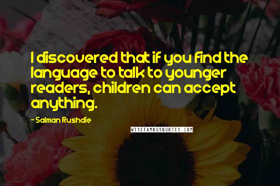 Salman Rushdie Quotes: I discovered that if you find the language to talk to younger readers, children can accept anything.