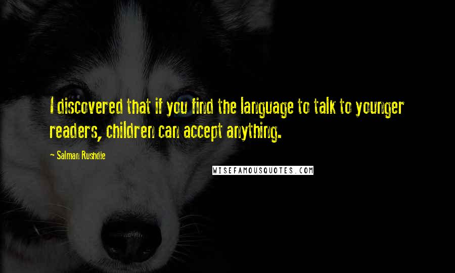 Salman Rushdie Quotes: I discovered that if you find the language to talk to younger readers, children can accept anything.