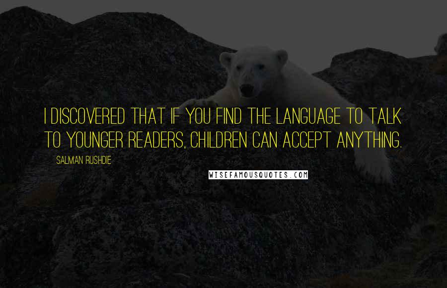 Salman Rushdie Quotes: I discovered that if you find the language to talk to younger readers, children can accept anything.