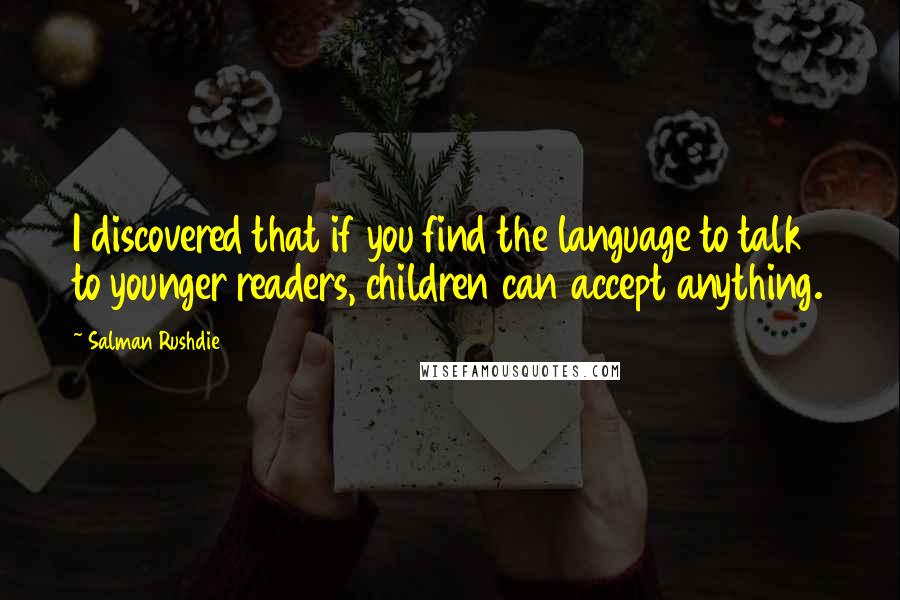 Salman Rushdie Quotes: I discovered that if you find the language to talk to younger readers, children can accept anything.