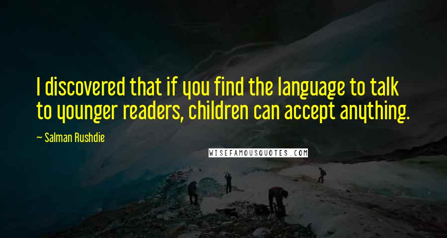 Salman Rushdie Quotes: I discovered that if you find the language to talk to younger readers, children can accept anything.