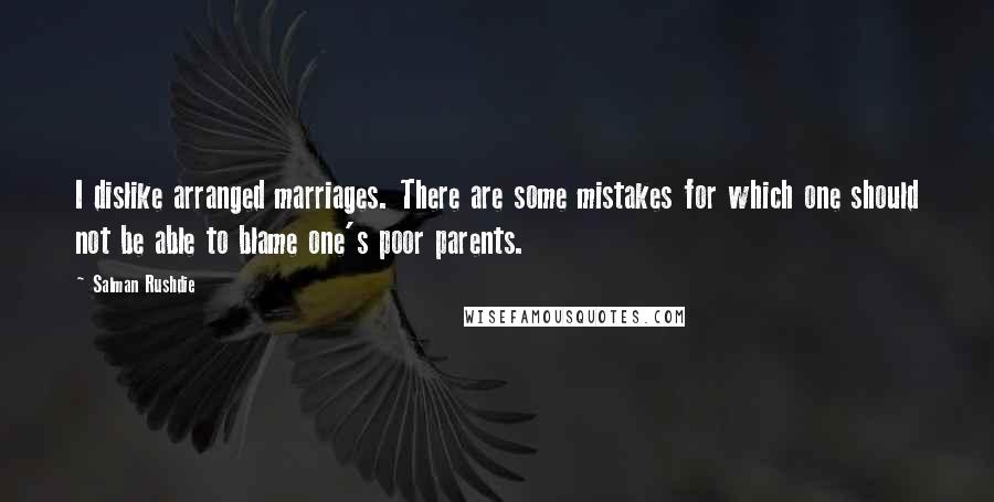 Salman Rushdie Quotes: I dislike arranged marriages. There are some mistakes for which one should not be able to blame one's poor parents.