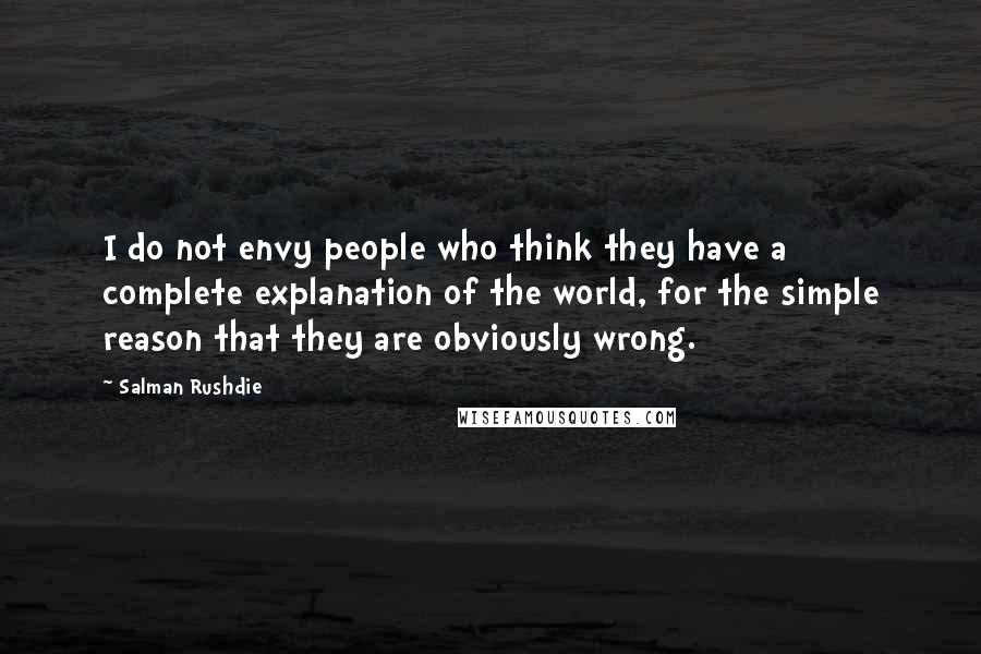 Salman Rushdie Quotes: I do not envy people who think they have a complete explanation of the world, for the simple reason that they are obviously wrong.