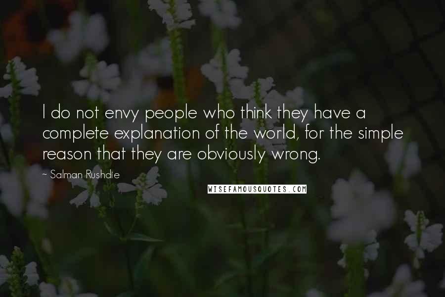 Salman Rushdie Quotes: I do not envy people who think they have a complete explanation of the world, for the simple reason that they are obviously wrong.