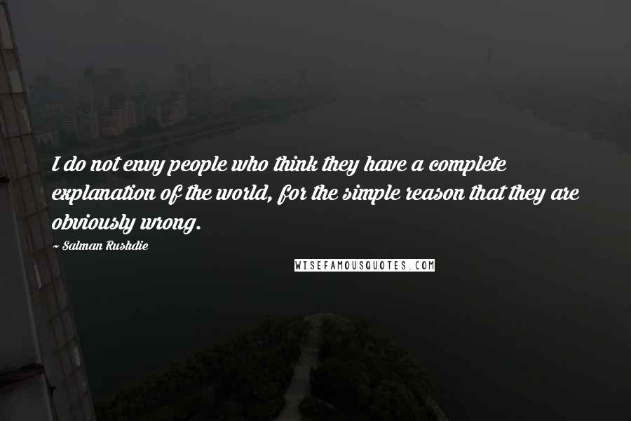 Salman Rushdie Quotes: I do not envy people who think they have a complete explanation of the world, for the simple reason that they are obviously wrong.