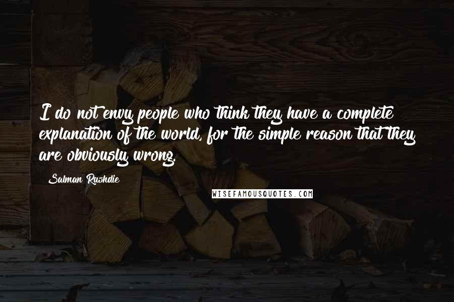 Salman Rushdie Quotes: I do not envy people who think they have a complete explanation of the world, for the simple reason that they are obviously wrong.