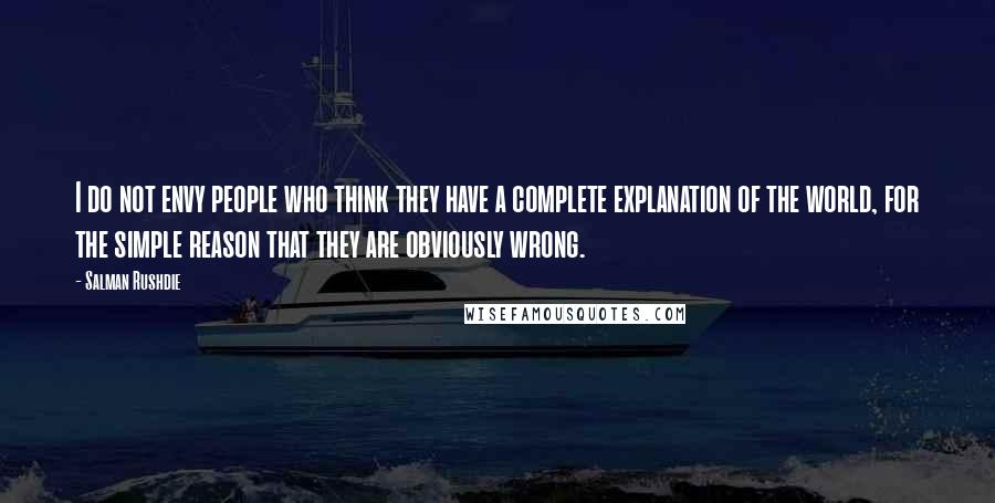 Salman Rushdie Quotes: I do not envy people who think they have a complete explanation of the world, for the simple reason that they are obviously wrong.