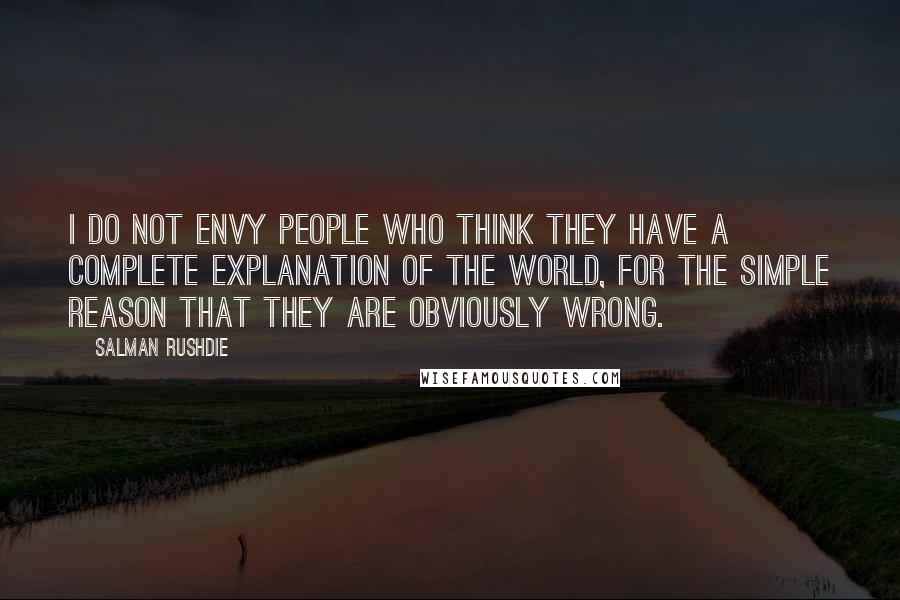 Salman Rushdie Quotes: I do not envy people who think they have a complete explanation of the world, for the simple reason that they are obviously wrong.