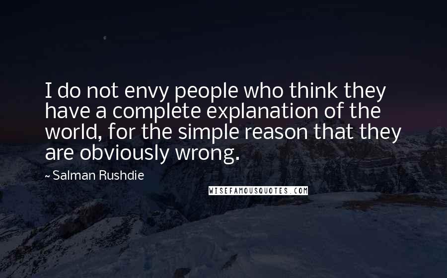 Salman Rushdie Quotes: I do not envy people who think they have a complete explanation of the world, for the simple reason that they are obviously wrong.