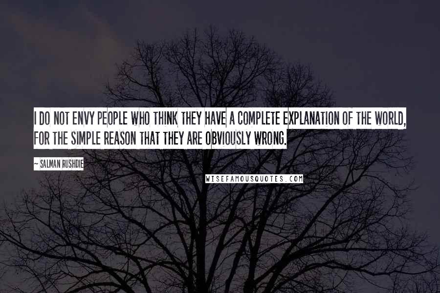 Salman Rushdie Quotes: I do not envy people who think they have a complete explanation of the world, for the simple reason that they are obviously wrong.