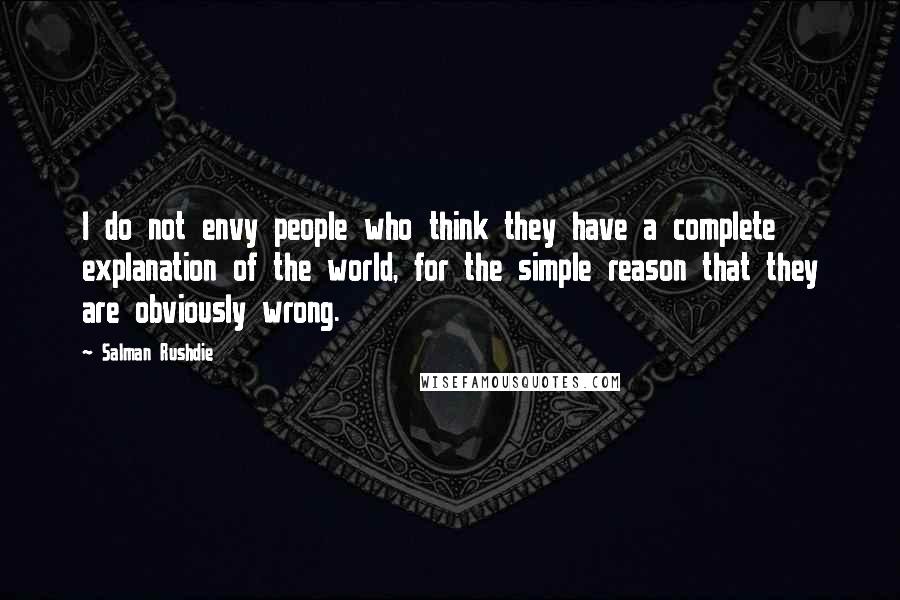 Salman Rushdie Quotes: I do not envy people who think they have a complete explanation of the world, for the simple reason that they are obviously wrong.